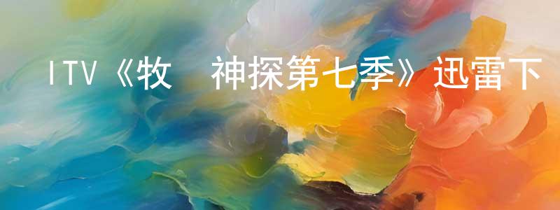 畢玉蓉的網絡影視資源,ITV《牧師神探第七季》迅雷下載/在線觀看/百度云-犯罪/歷史載-美劇天堂